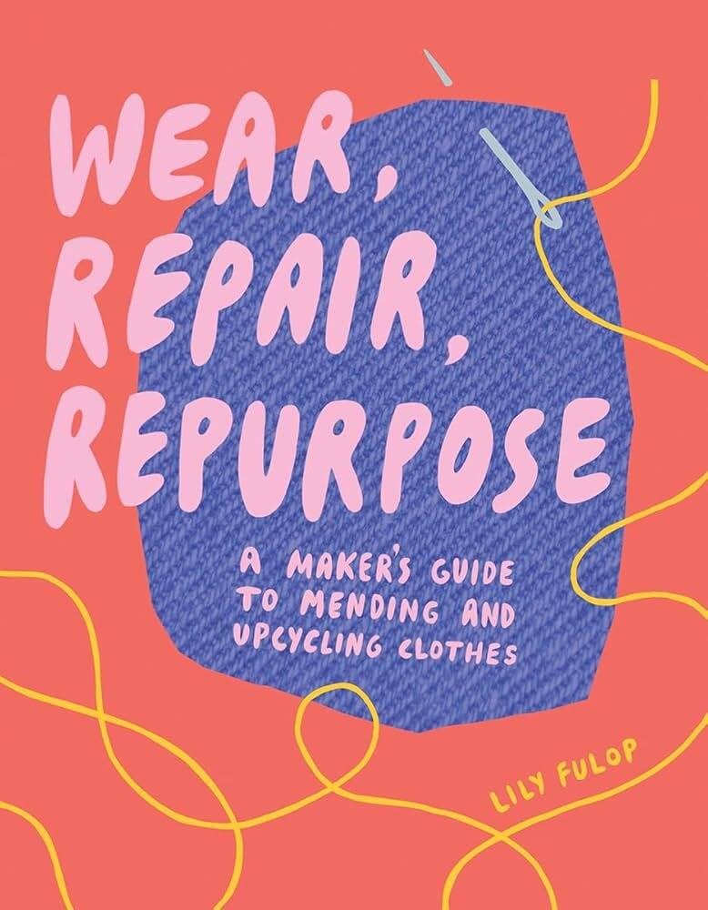 Wear, Repair, Repurpose: A makers guide to mending and upcycling clothes by Lily Fulop is one of many books recommended by NOLS librarians.